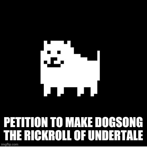 E | PETITION TO MAKE DOGSONG THE RICKROLL OF UNDERTALE | image tagged in annoying dog undertale | made w/ Imgflip meme maker