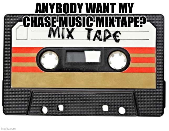 in case you’re in a police chase | ANYBODY WANT MY CHASE MUSIC MIXTAPE? | image tagged in mixtape | made w/ Imgflip meme maker