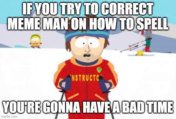 Super Cool Ski Instructor Meme | IF YOU TRY TO CORRECT MEME MAN ON HOW TO SPELL YOU'RE GONNA HAVE A BAD TIME | image tagged in memes,super cool ski instructor | made w/ Imgflip meme maker