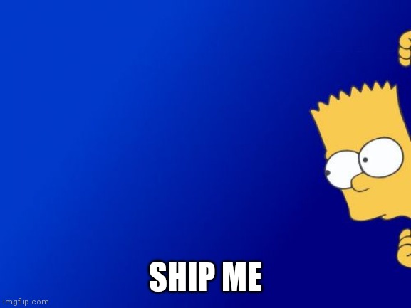 This is my alt so it's ok | SHIP ME | image tagged in memes,bart simpson peeking | made w/ Imgflip meme maker