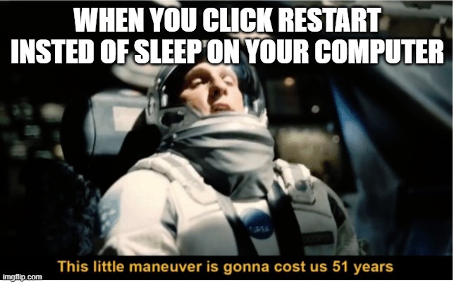 D | WHEN YOU CLICK RESTART INSTED OF SLEEP ON YOUR COMPUTER | image tagged in this little manuever is gonna cost us 51 years | made w/ Imgflip meme maker