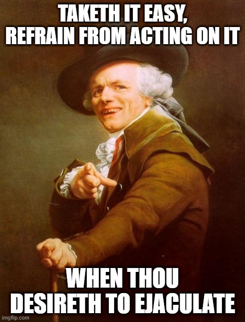 Frankie Goes to Hollywood | TAKETH IT EASY, REFRAIN FROM ACTING ON IT; WHEN THOU DESIRETH TO EJACULATE | image tagged in memes,joseph ducreux | made w/ Imgflip meme maker