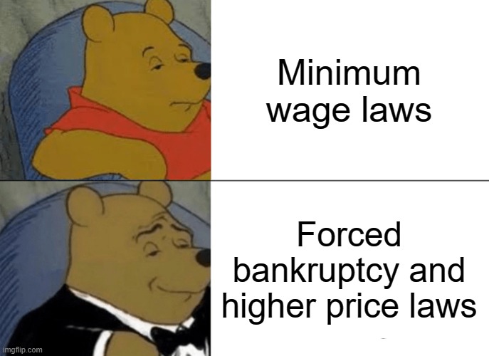 Minimum wage is "murder" like abortion | Minimum wage laws; Forced bankruptcy and higher price laws | image tagged in memes,tuxedo winnie the pooh,minimum wage | made w/ Imgflip meme maker