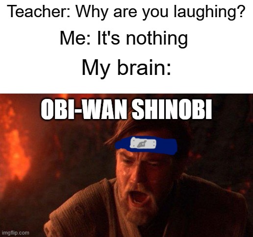 Teacher: Why are you laughing? Me: It's nothing; My brain:; OBI-WAN SHINOBI | image tagged in blank white template,anime | made w/ Imgflip meme maker