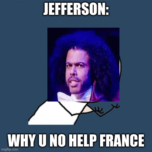 Y U No Meme | JEFFERSON:; WHY U NO HELP FRANCE | image tagged in memes,y u no | made w/ Imgflip meme maker