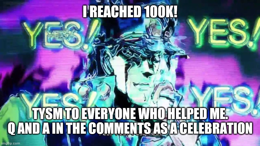 Anime Yes Yes Yes Yes | I REACHED 100K! TYSM TO EVERYONE WHO HELPED ME. Q AND A IN THE COMMENTS AS A CELEBRATION | image tagged in anime yes yes yes yes | made w/ Imgflip meme maker
