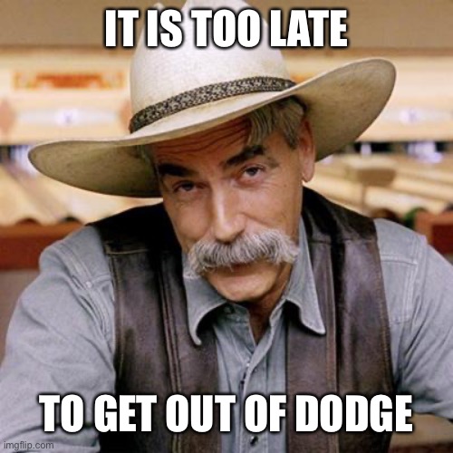 SARCASM COWBOY | IT IS TOO LATE TO GET OUT OF DODGE | image tagged in sarcasm cowboy | made w/ Imgflip meme maker