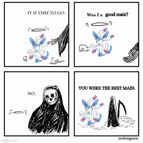 sylveons was the best main. | good main? YOU WERE THE BEST MAIN. | image tagged in it is time to go | made w/ Imgflip meme maker