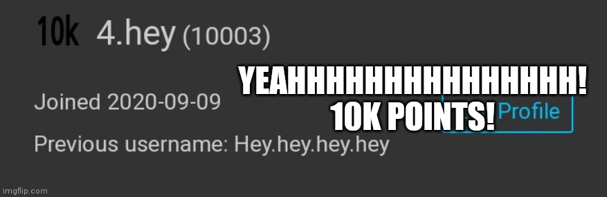 Does anyone see the correlation between my old username and my current one? | YEAHHHHHHHHHHHHHHH!
10K POINTS! | image tagged in memes,celebration,yay | made w/ Imgflip meme maker