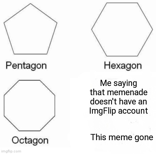 I couldn't find memenade's username | Me saying that memenade doesn't have an ImgFlip account; This meme gone | image tagged in memes,pentagon hexagon octagon | made w/ Imgflip meme maker