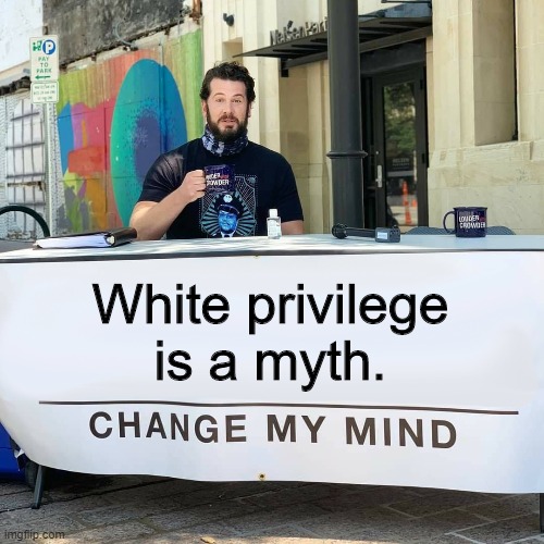 Change My Mind | White privilege is a myth. | image tagged in change my mind | made w/ Imgflip meme maker