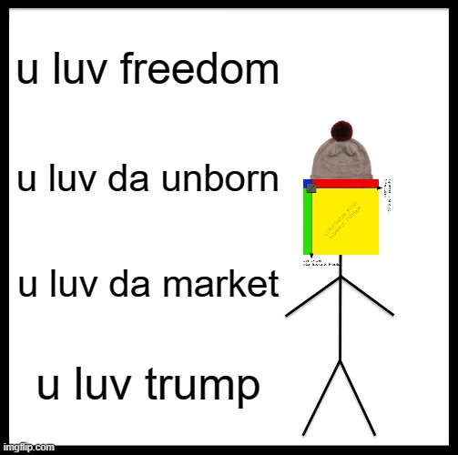Be like libertarian right | u luv freedom; u luv da unborn; u luv da market; u luv trump | image tagged in memes,be like bill,trump,pro-life,libertarianism,right | made w/ Imgflip meme maker