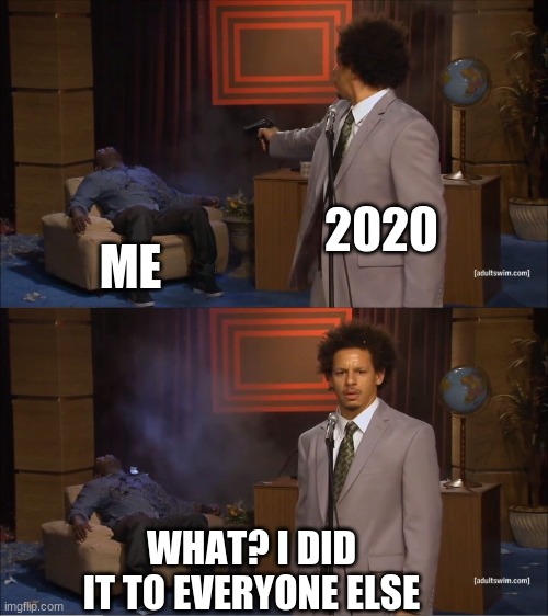 This isn't a repost, I just ran out of "fun" submissions | 2020; ME; WHAT? I DID IT TO EVERYONE ELSE | image tagged in memes,who killed hannibal | made w/ Imgflip meme maker