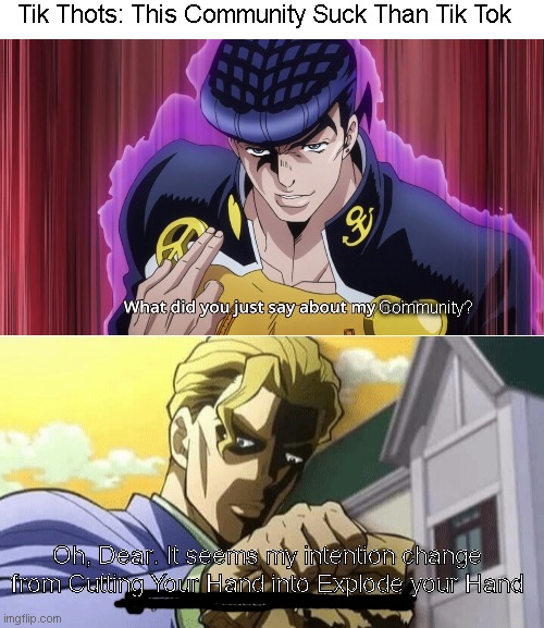 Josuke and Kira will have best time of their life because BREAKDOWN gonna happen | Tik Thots: This Community Suck Than Tik Tok; Community? Oh, Dear. It seems my intention change from Cutting Your Hand into Explode your Hand | image tagged in oh dear it seems you've seen it | made w/ Imgflip meme maker