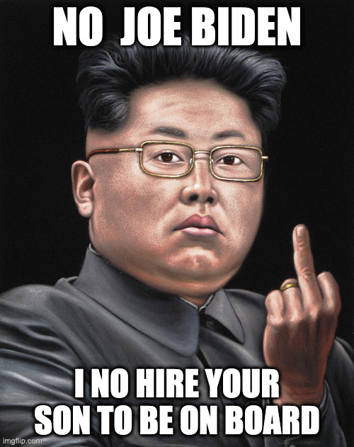 Kim Jon hunter | NO  JOE BIDEN; I NO HIRE YOUR SON TO BE ON BOARD | image tagged in hunter biden,meme,funny,north korea,joe biden | made w/ Imgflip meme maker
