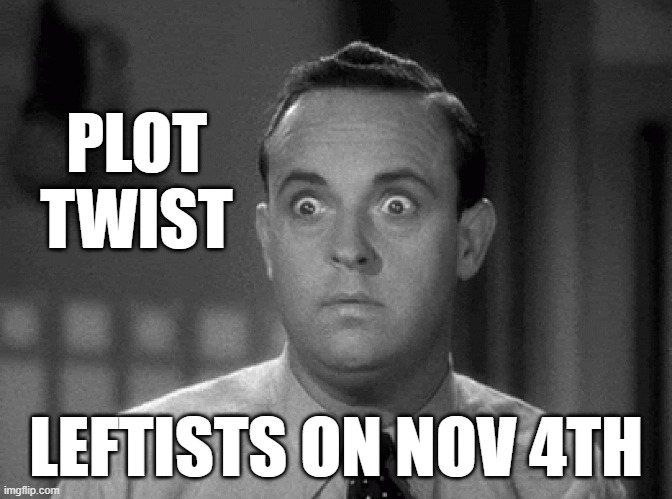 shocked face | PLOT
TWIST LEFTISTS ON NOV 4TH | image tagged in shocked face | made w/ Imgflip meme maker