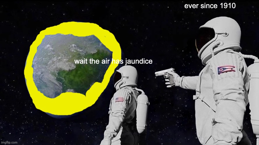 A meme to make the forest fires not so dark | ever since 1910; wait the air has jaundice | image tagged in always has been | made w/ Imgflip meme maker