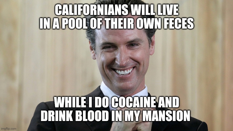 California Criminal | CALIFORNIANS WILL LIVE IN A POOL 0F THEIR OWN FECES; WHILE I DO COCAINE AND DRINK BLOOD IN MY MANSION | image tagged in memes,political meme,democrats,california fires | made w/ Imgflip meme maker