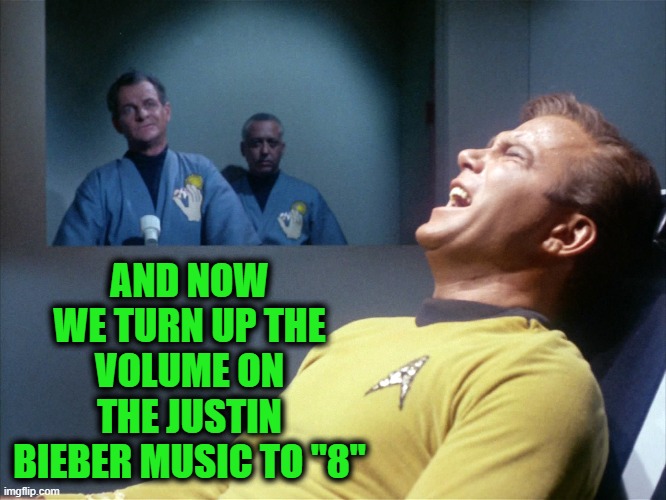 Supreme Torture!!! | AND NOW WE TURN UP THE VOLUME ON THE JUSTIN BIEBER MUSIC TO "8" | image tagged in star trek,funny,funny memes,memes,mxm | made w/ Imgflip meme maker