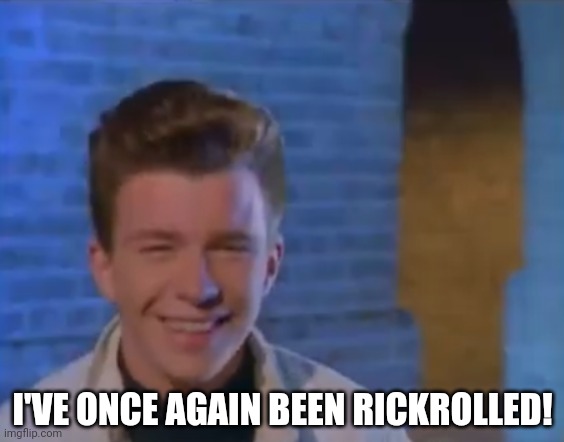 YOUVE BEEN RICK ROLLED | I'VE ONCE AGAIN BEEN RICKROLLED! | image tagged in youve been rick rolled | made w/ Imgflip meme maker