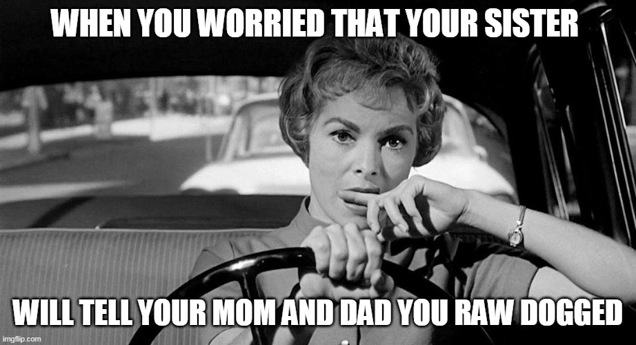 When you worried that your sister | WHEN YOU WORRIED THAT YOUR SISTER; WILL TELL YOUR MOM AND DAD YOU RAW DOGGED | image tagged in lady driving worried,raw dogged,funny,sister,worried | made w/ Imgflip meme maker