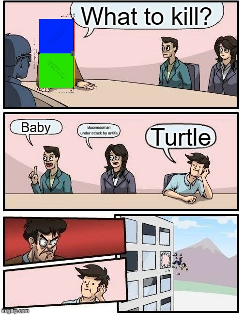 Leftists ask: | What to kill? Baby; Businessman under attack by antifa; Turtle | image tagged in memes,boardroom meeting suggestion,turtle,antifa,abortion,baby | made w/ Imgflip meme maker