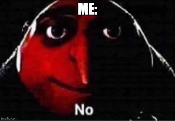 Gru No | ME: | image tagged in gru no | made w/ Imgflip meme maker