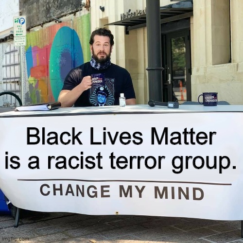 Change My Mind | Black Lives Matter is a racist terror group. | image tagged in change my mind | made w/ Imgflip meme maker