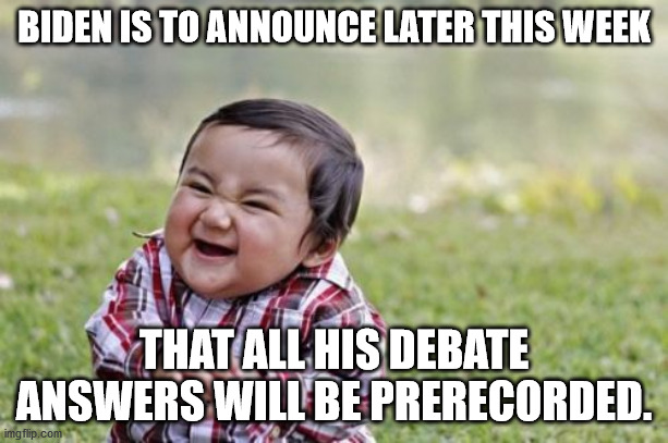 2020 Debates | BIDEN IS TO ANNOUNCE LATER THIS WEEK; THAT ALL HIS DEBATE ANSWERS WILL BE PRERECORDED. | image tagged in memes,evil toddler | made w/ Imgflip meme maker