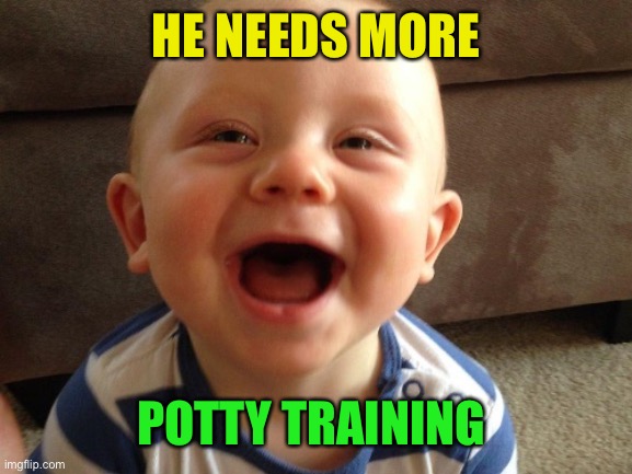 laughing baby | HE NEEDS MORE POTTY TRAINING | image tagged in laughing baby | made w/ Imgflip meme maker