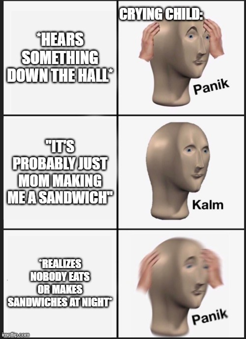 Panik Kalm Panik Meme | CRYING CHILD:; *HEARS SOMETHING DOWN THE HALL*; "IT'S PROBABLY JUST MOM MAKING ME A SANDWICH"; *REALIZES NOBODY EATS OR MAKES SANDWICHES AT NIGHT* | image tagged in memes,panik kalm panik | made w/ Imgflip meme maker