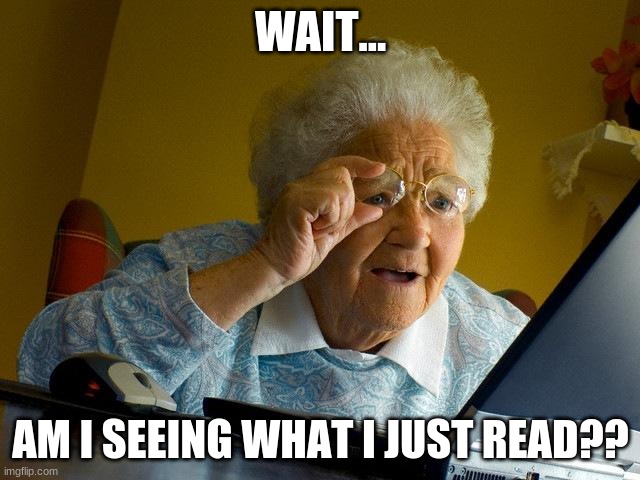 Grandma Finds The Internet | WAIT... AM I SEEING WHAT I JUST READ?? | image tagged in memes,grandma finds the internet | made w/ Imgflip meme maker