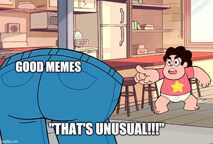 Good memes r not too common | GOOD MEMES; "THAT'S UNUSUAL!!!" | image tagged in steven universe that's unusual,what | made w/ Imgflip meme maker