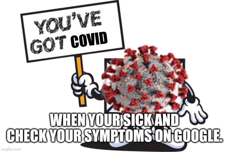 You've got covid | COVID; WHEN YOUR SICK AND CHECK YOUR SYMPTOMS ON GOOGLE. | image tagged in covid,2020,google,sick | made w/ Imgflip meme maker