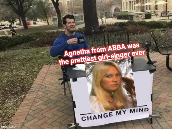 ABBA BABE | Agnetha from ABBA was the prettiest girl-singer ever | image tagged in memes,change my mind,pretty girl,abba,babe | made w/ Imgflip meme maker