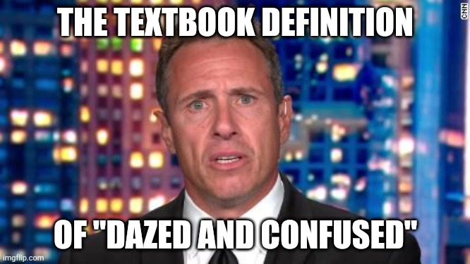 THE TEXTBOOK DEFINITION; OF "DAZED AND CONFUSED" | image tagged in chris cuomo | made w/ Imgflip meme maker