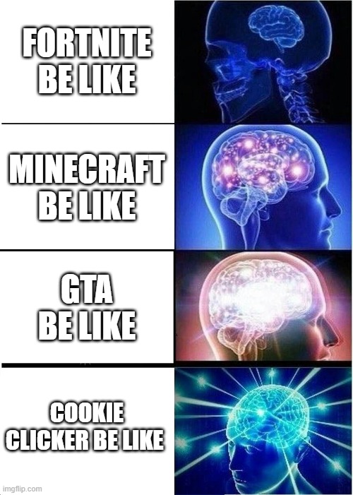games be like | FORTNITE BE LIKE; MINECRAFT BE LIKE; GTA BE LIKE; COOKIE CLICKER BE LIKE | image tagged in memes,expanding brain | made w/ Imgflip meme maker