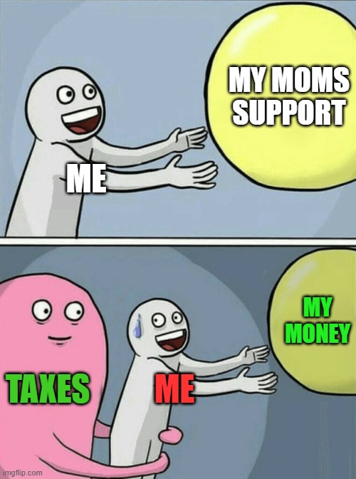 Running Away Balloon Meme | MY MOMS SUPPORT; ME; MY MONEY; TAXES; ME | image tagged in memes,running away balloon | made w/ Imgflip meme maker