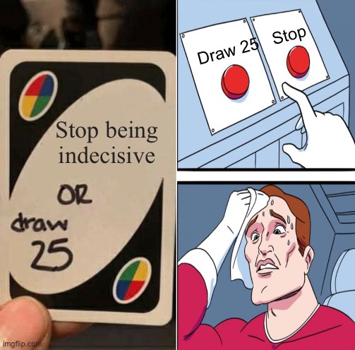 . | Draw 25   Stop; Stop being indecisive | image tagged in memes,uno draw 25 cards | made w/ Imgflip meme maker