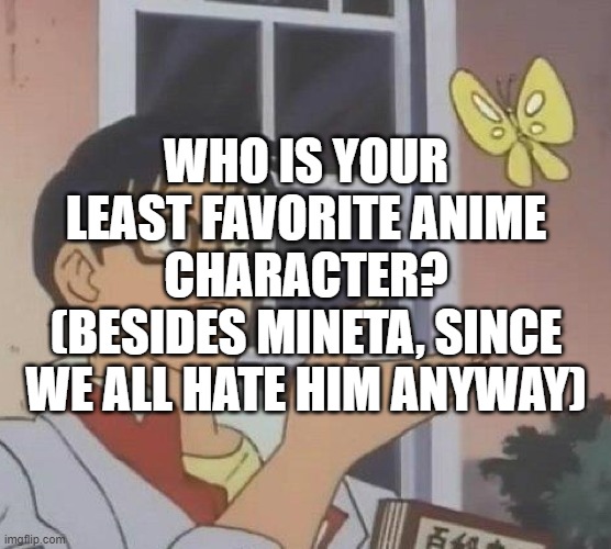 Is This A Pigeon Meme | WHO IS YOUR LEAST FAVORITE ANIME CHARACTER?
(BESIDES MINETA, SINCE WE ALL HATE HIM ANYWAY) | image tagged in memes,is this a pigeon | made w/ Imgflip meme maker