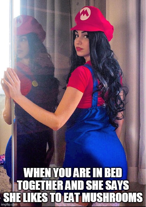 When you are in bed together and she says she likes to eat mushrooms | WHEN YOU ARE IN BED TOGETHER AND SHE SAYS SHE LIKES TO EAT MUSHROOMS | image tagged in super mario bros girl,funny,cosplay,mushrooms,super mario bros,sexy | made w/ Imgflip meme maker