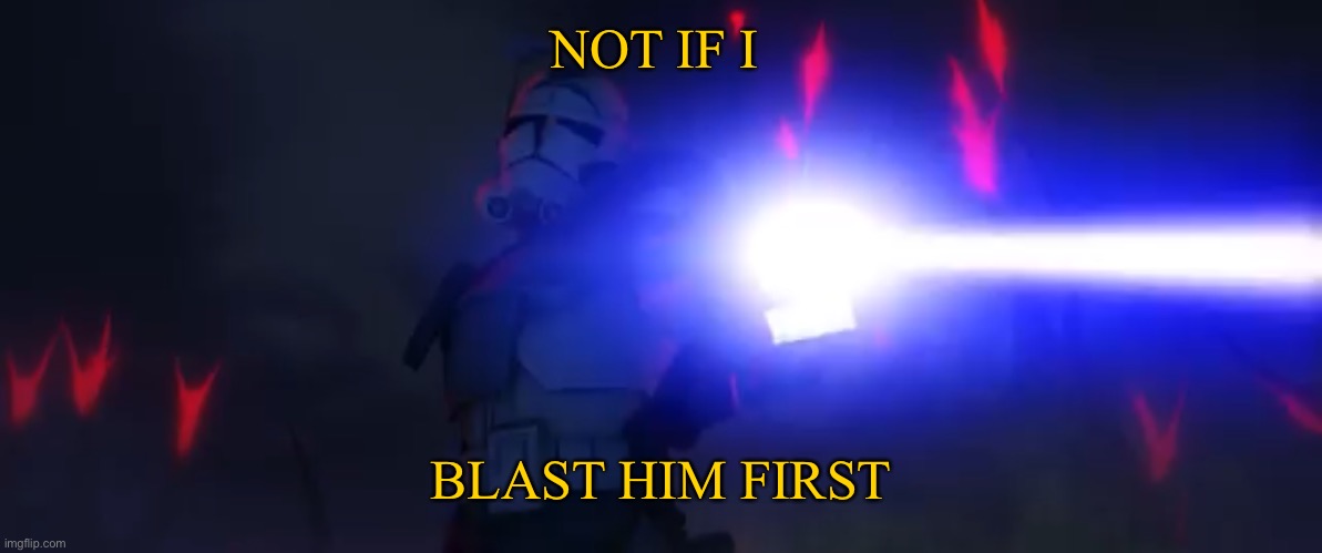 You’ve cloned your last trooper | NOT IF I BLAST HIM FIRST | image tagged in you ve cloned your last trooper | made w/ Imgflip meme maker