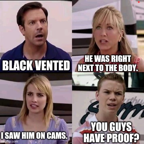 Among Us | HE WAS RIGHT NEXT TO THE BODY. BLACK VENTED; YOU GUYS HAVE PROOF? I SAW HIM ON CAMS. | image tagged in we are the millers,among us,you guys are getting paid | made w/ Imgflip meme maker