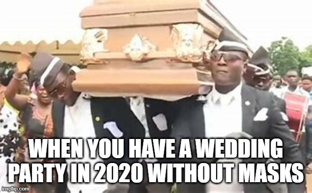 2020 memes | WHEN YOU HAVE A WEDDING PARTY IN 2020 WITHOUT MASKS | image tagged in 2020 sucks | made w/ Imgflip meme maker