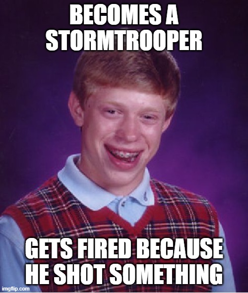 you know they cant hit a target | BECOMES A STORMTROOPER; GETS FIRED BECAUSE HE SHOT SOMETHING | image tagged in memes,bad luck brian | made w/ Imgflip meme maker