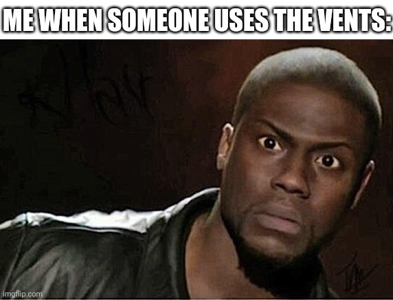 Among Us is fun | ME WHEN SOMEONE USES THE VENTS: | image tagged in memes,kevin hart,among us | made w/ Imgflip meme maker