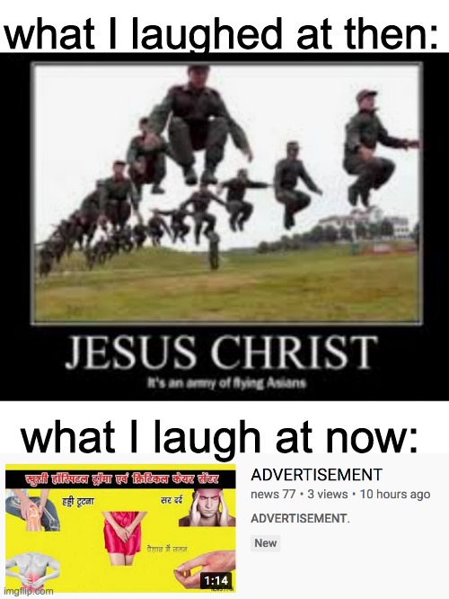 ADVERTISEMENT | what I laughed at then:; what I laugh at now: | image tagged in advertisement | made w/ Imgflip meme maker