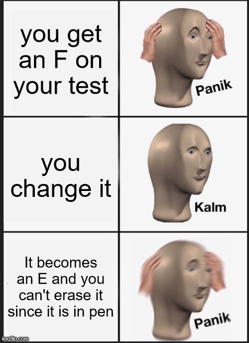 Let this be a lesson for you: always use a pencil | you get an F on your test; you change it; It becomes an E and you can't erase it since it is in pen | image tagged in memes,panik kalm panik | made w/ Imgflip meme maker