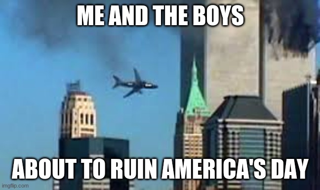 9/11 plane crash | ME AND THE BOYS; ABOUT TO RUIN AMERICA'S DAY | image tagged in 9/11 plane crash | made w/ Imgflip meme maker