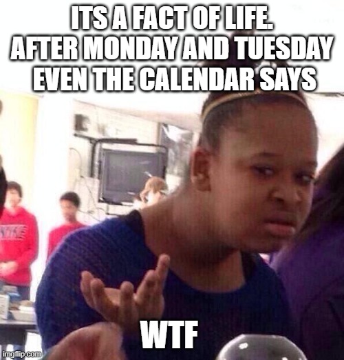 Black Girl Wat | ITS A FACT OF LIFE. AFTER MONDAY AND TUESDAY  EVEN THE CALENDAR SAYS; WTF | image tagged in memes,black girl wat | made w/ Imgflip meme maker